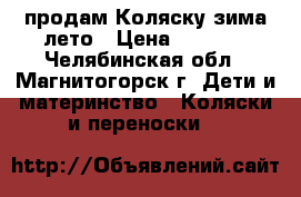 продам Коляску зима-лето › Цена ­ 2 500 - Челябинская обл., Магнитогорск г. Дети и материнство » Коляски и переноски   